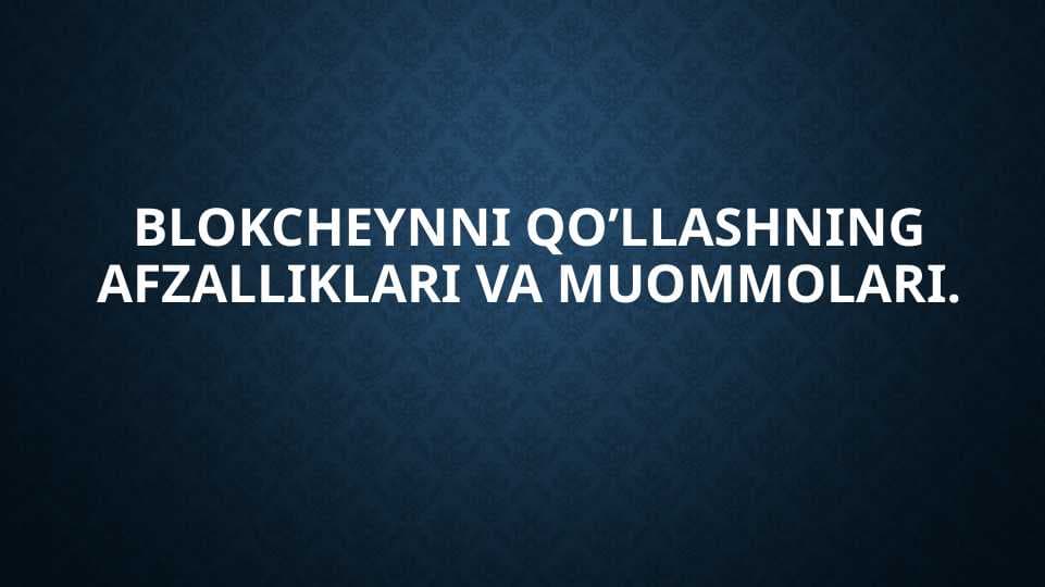 Blokcheynni qo’llashning afzalliklari va muommolari