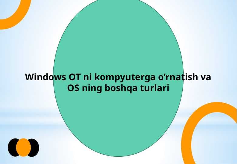 Windows OT ni kompyuterga o’rnatish va OS ning boshqa turlari
