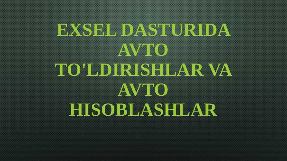 Exsel dasturida avto to'ldirishlar va avto hisoblashlar