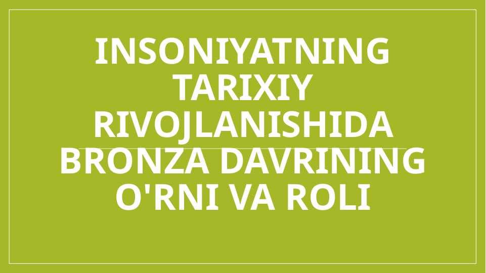 insoniyatning tarixiy rivojlanishida bronza davrining o'rni va roli