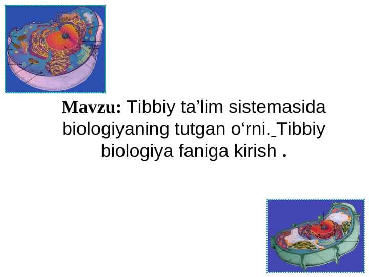 Tibbiy ta’lim sistemasida biologiyaning tutgan o‘rni. Tibbiy biologiya faniga kirish .