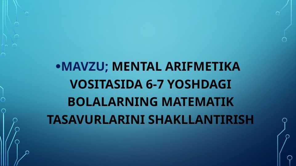MENTAL ARIFMETIKA VOSITASIDA 6-7 YOSHDAGI BOLALARNING MATEMATIK TASAVURLARINI SHAKLLANTIRISH