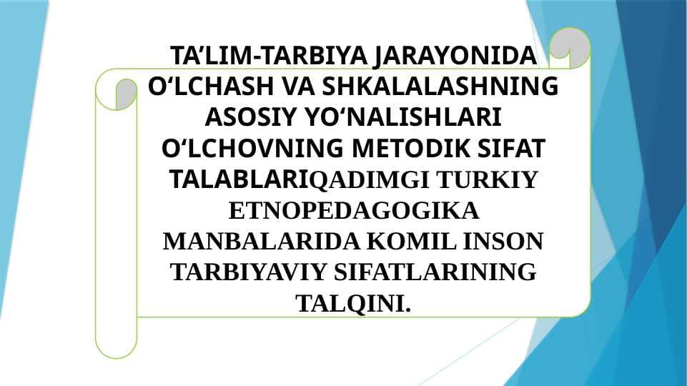 TA’LIM-TARBIYA JARAYONIDA O‘LCHASH VA SHKALALASHNING ASOSIY YO‘NALISHLARI O‘LCHOVNING METODIK SIFAT TALABLARIQADIMGI TURKIY ETNOPEDAGOGIKA MANBALARIDA KOMIL INSON TARBIYAVIY SIFATLARINING TALQINI.
