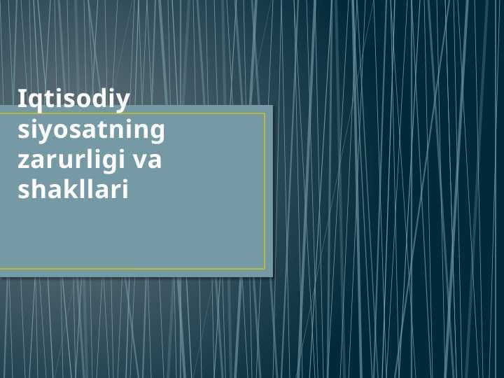 Iqtisodiy siyosatning zarurligi va shakllari