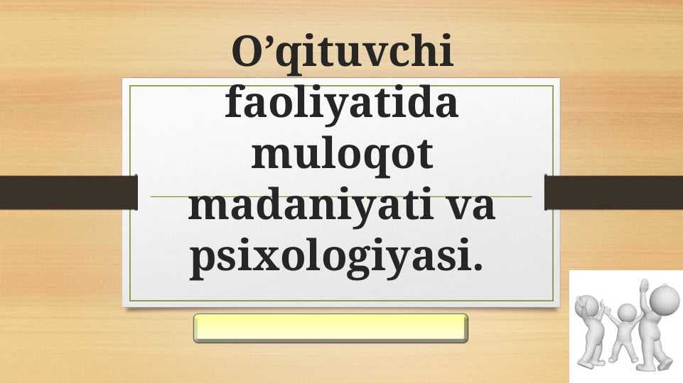 O’qituvchi faoliyatida muloqot madaniyati va psixologiyasi