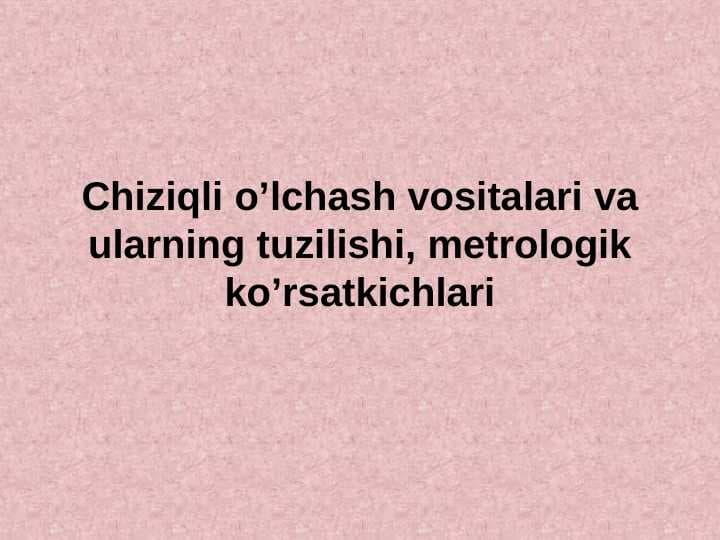 Chiziqli o’lchash vositalari va ularning tuzilishi, metrologik ko’rsatkichlari