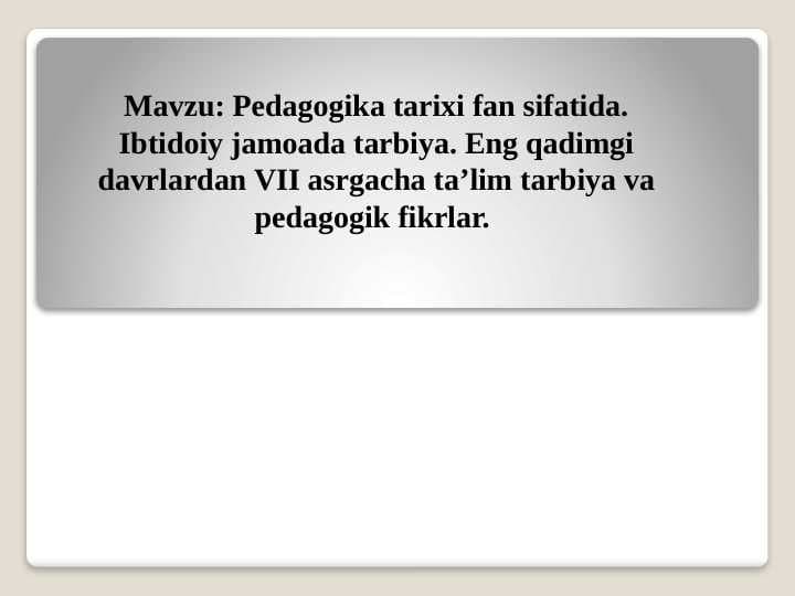 Pedagogika tarixi fan sifatida. Ibtidoiy jamoada tarbiya. Eng qadimgi davrlardan VII asrgacha taʼlim tarbiya va pedagogik fikrlar.