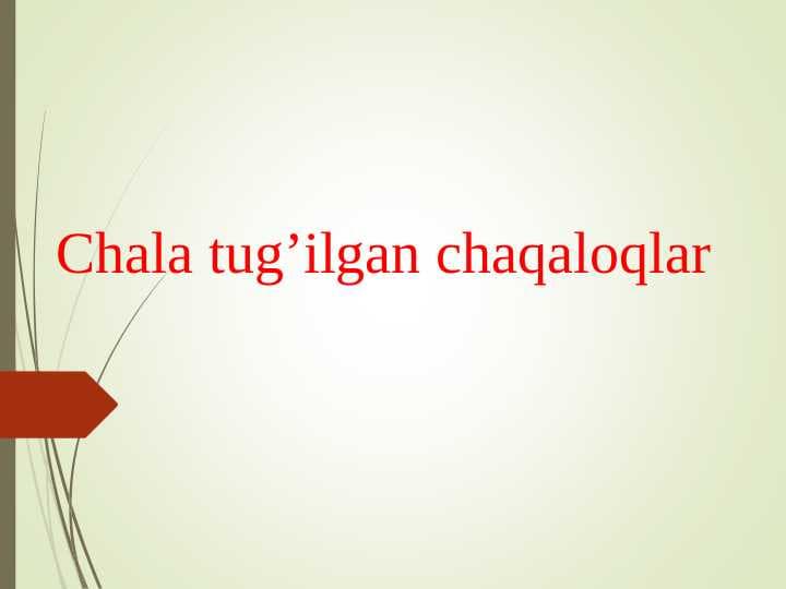 CHALA TUG`ILGAN CHAQALOQLAR