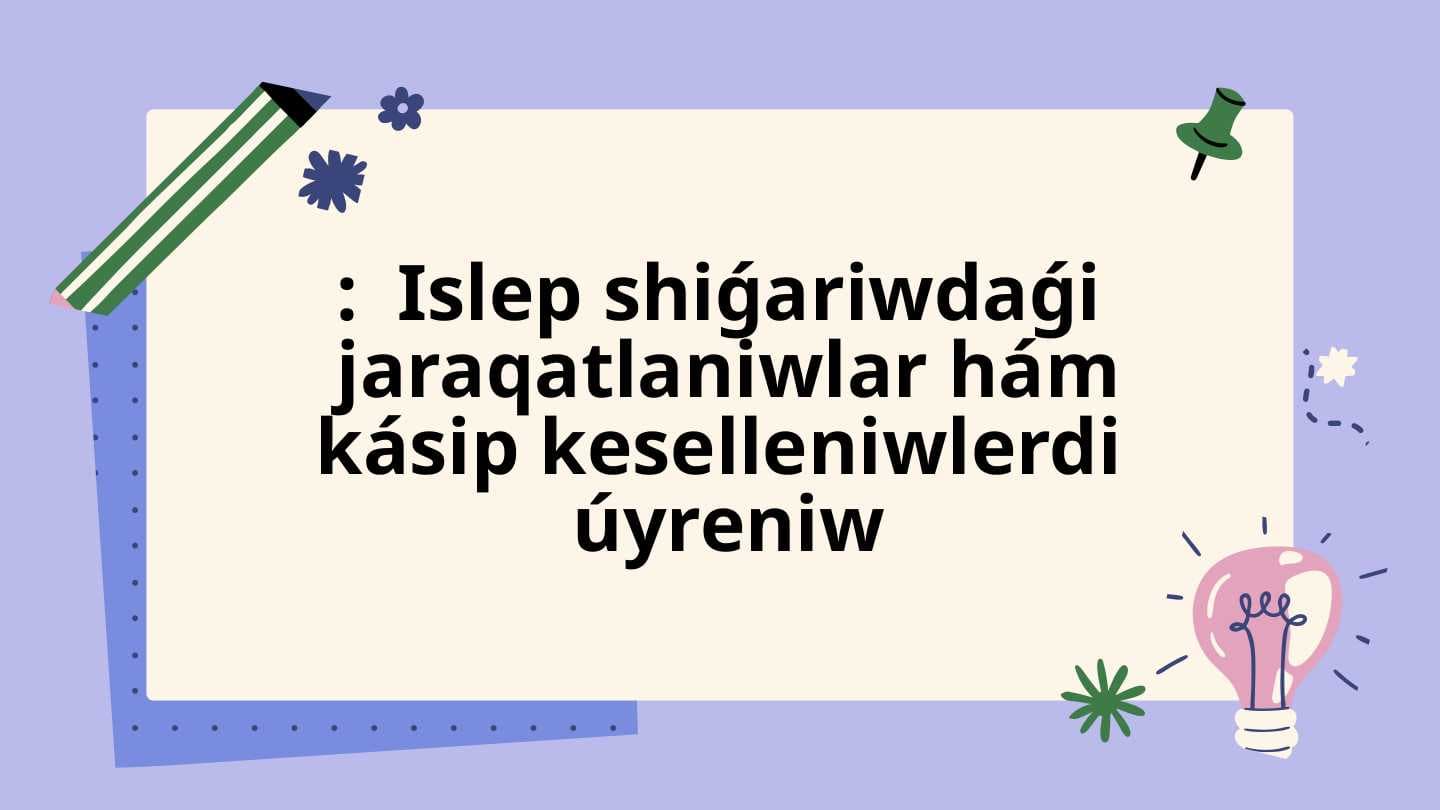 Islep shiǵariwdaǵi  jaraqatlaniwlar hám kásip keselleniwlerdi  úyreniw