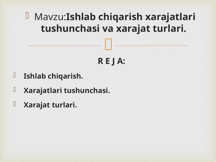 Ishlab chiqarish xarajatlari tushunchasi va xarajat turlariIshlab chiqarish xarajatlari tushunchasi va xarajat turlari
