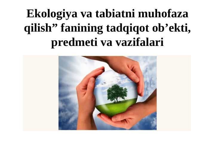 Ekologiya va tabiatni muhofaza qilish” fanining tadqiqot ob’ekti, predmeti va vazifalari