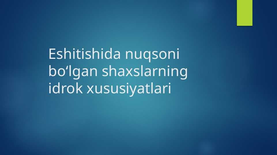 Eshitishida nuqsoni bo‘lgan shaxslarning idrok xususiyatlari