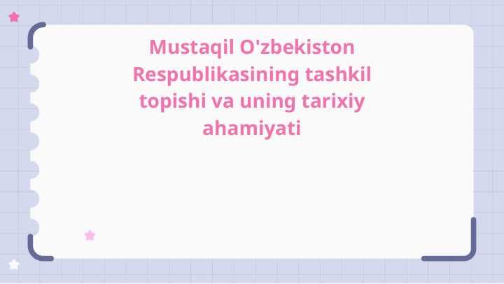 Mustaqil O'zbekiston Respublikasining tashkil topishi va uning tarixiy ahamiyati