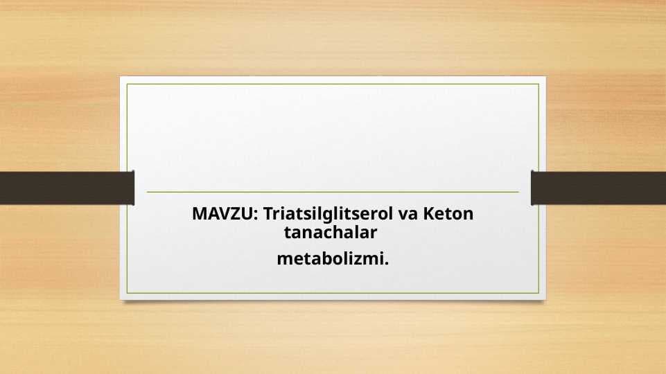 Triatsilglitserol va Keton tanachalar  metabolizmi