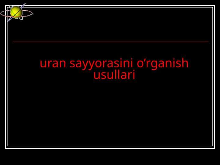 Uran sayyorasini o’rganish usullari