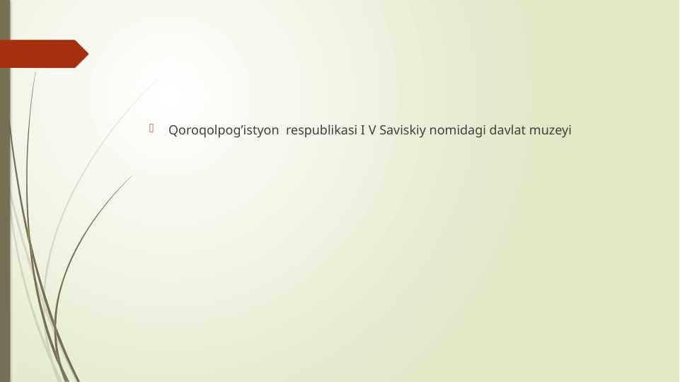 Qoroqolpog’istyon  respublikasi I V Saviskiy nomidagi davlat muzeyi