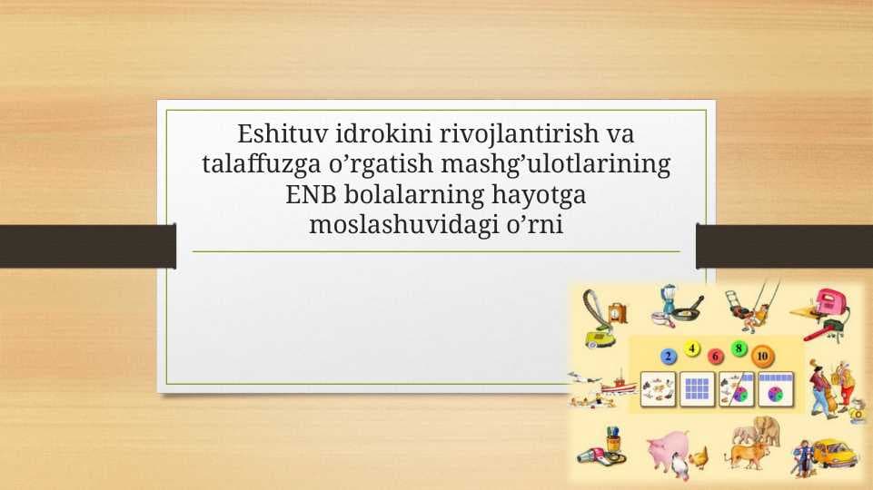 Eshituv idrokini rivojlantirish va talaffuzga o’rgatish mashg’ulotlarining ENB bolalarning hayotga moslashuvidagi o’rni
