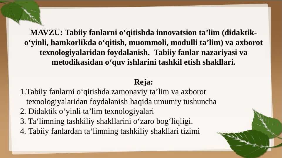 Tabiiy fanlarni o‘qitishda innovatsion ta’lim (didaktik-o‘yinli, hamkorlikda o‘qitish, muommoli, modulli ta’lim) va axborot texnologiyalaridan foydalanish.  Tabiiy fanlar nazariyasi va metodikasidan o‘quv ishlarini tashkil etish shakllari.