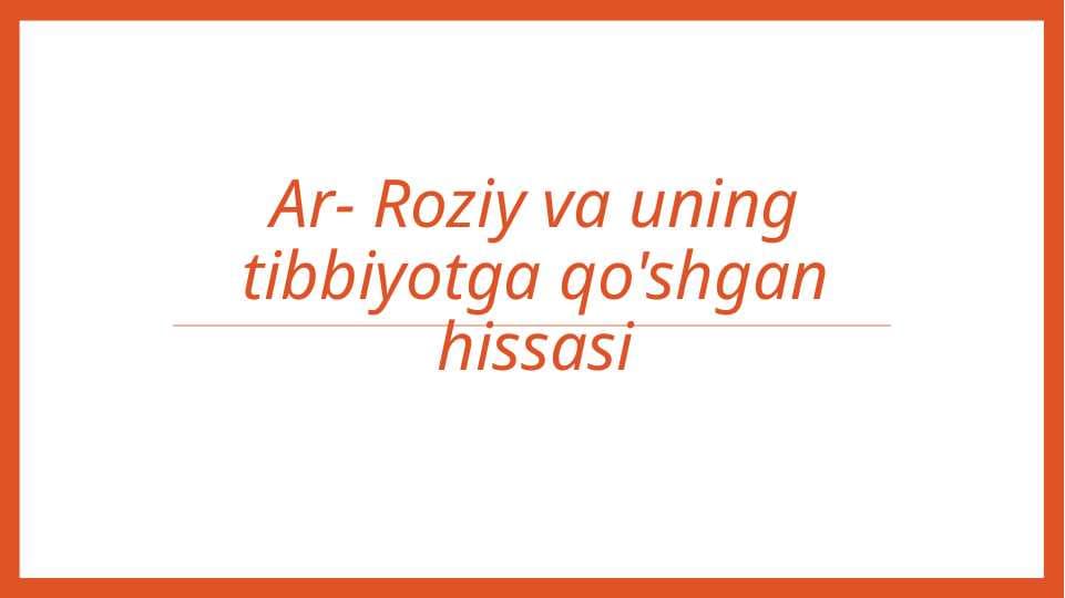 Ar- Roziy va uning tibbiyotga qo'shgan hissasi
