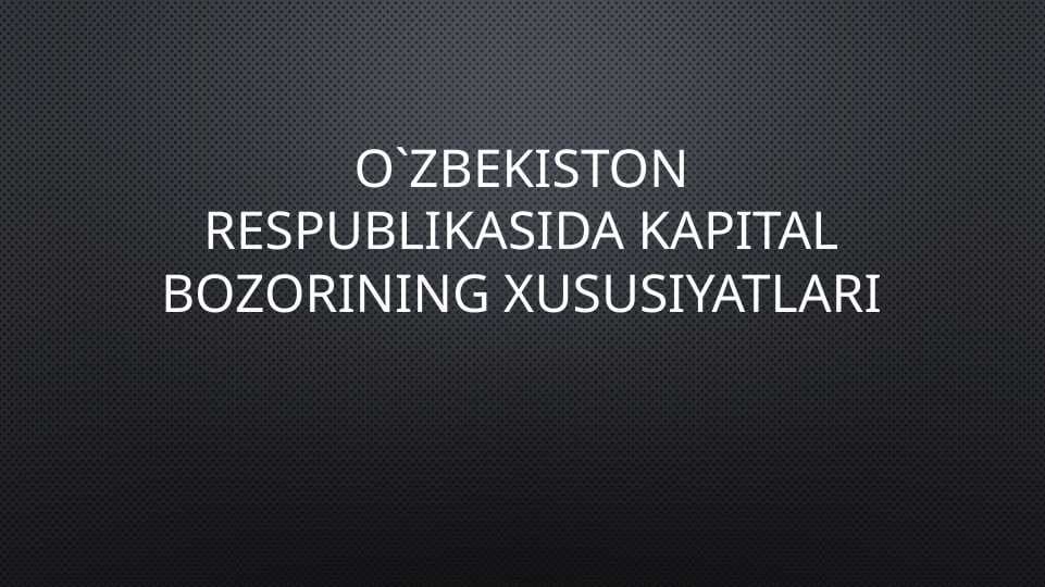 O`zbekiston Respublikasida kapital bozorining xususiyatlari