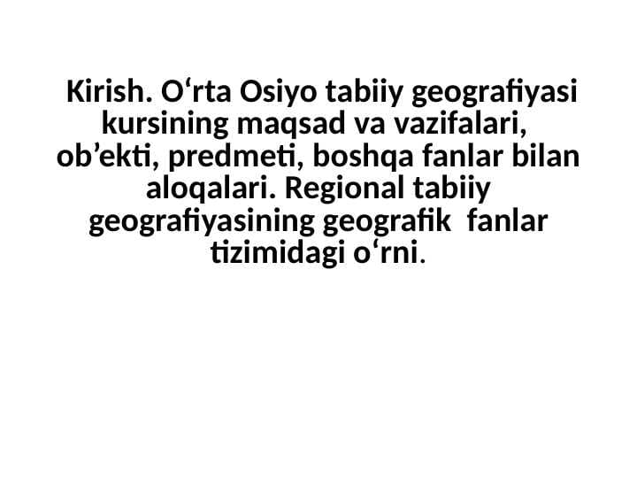 O‘rta Osiyo tabiiy geografiyasi kursining maqsad va vazifalari,  ob’ekti, predmeti, boshqa fanlar bilan aloqalari. Regional tabiiy geografiyasining geografik  fanlar tizimidagi o‘rni