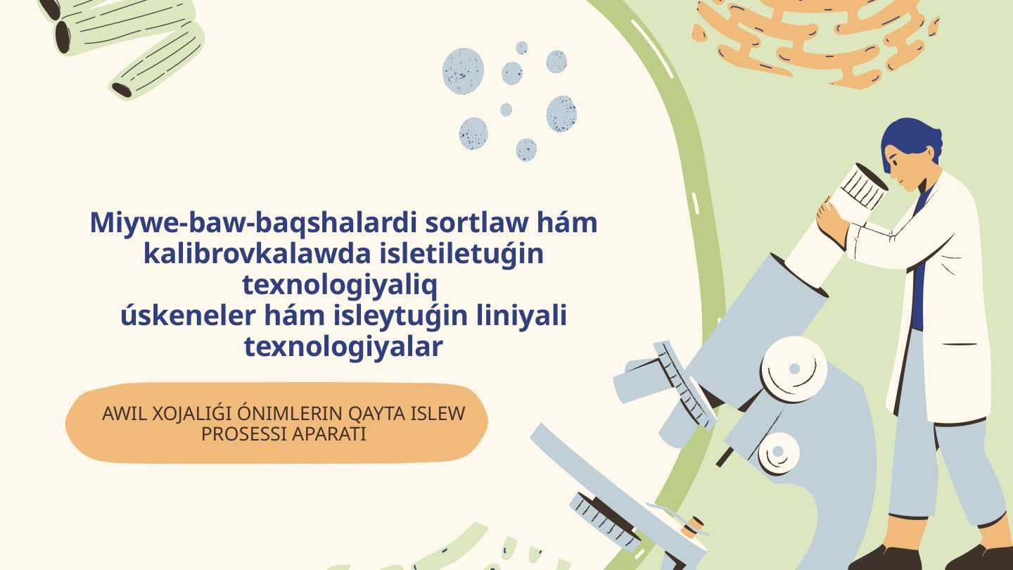 Miywe-baw-baqshalardi sortlaw hám kalibrovkalawda isletiletuǵin texnologiyaliq  úskeneler hám isleytuǵin liniyali texnologiyalar