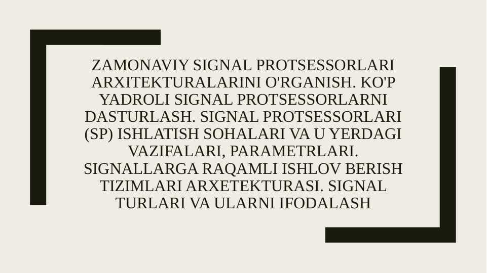 Zamonaviy signal protsessorlari arxitekturalarini o'rganish. Ko'p yadroli signal protsessorlarni dasturlash. Signal protsessorlari (SP) ishlatish sohalari va u yerdagi vazifalari, parametrlari. Signallarga raqamli ishlov berish tizimlari arxetekturasi. Signal turlari va ularni ifodalash