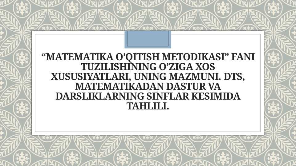 “Matematika o’qitish metodikasi” fani tuzilishining o’ziga xos xususiyatlari, uning mazmuni. DTS, matematikadan dastur va darsliklarning sinflar kesimida tahlili.