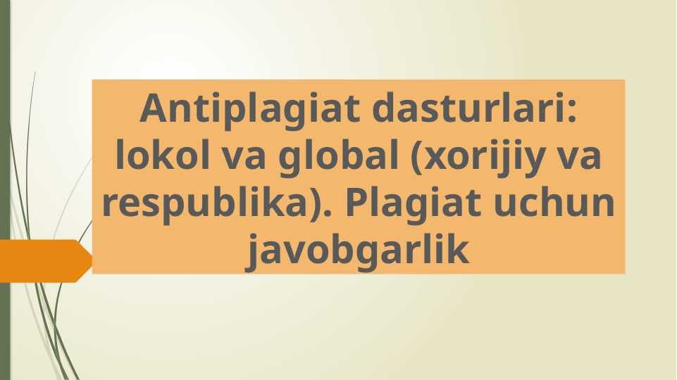 Antiplagiat dasturlari lokol va global (xorijiy va respublika) Plagiat uchun javobgarlik