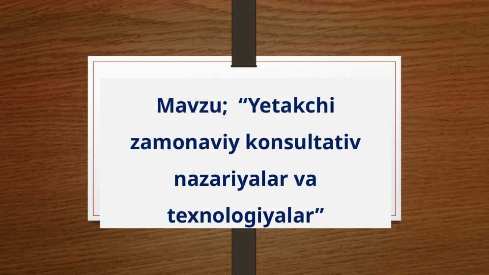 Yetakchi zamonaviy konsultativ nazariyalar va texnologiyalar