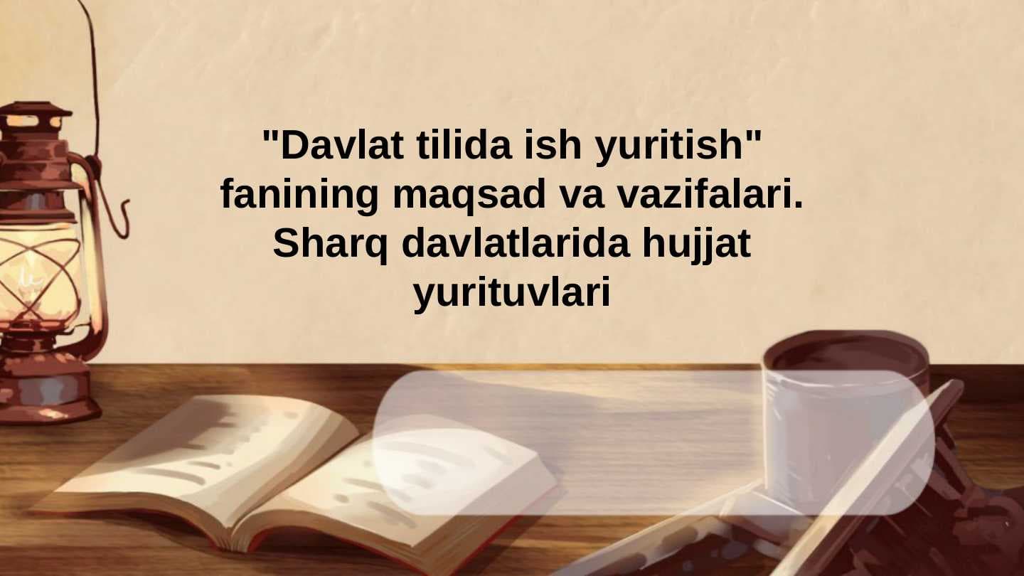 Davlat tilida ish yuritish fanining maqsad va vazifalari. Sharq davlatlarida hujjat yurituvlari.