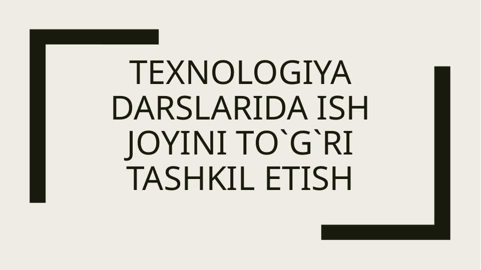 TEXNOLOGIYA DARSLARIDA ISH JOYINI TO`G`RI TASHKIL ETISH
