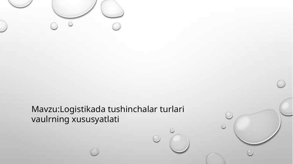 :Logistikada tushinchalar turlari vaulrning xususyatlati