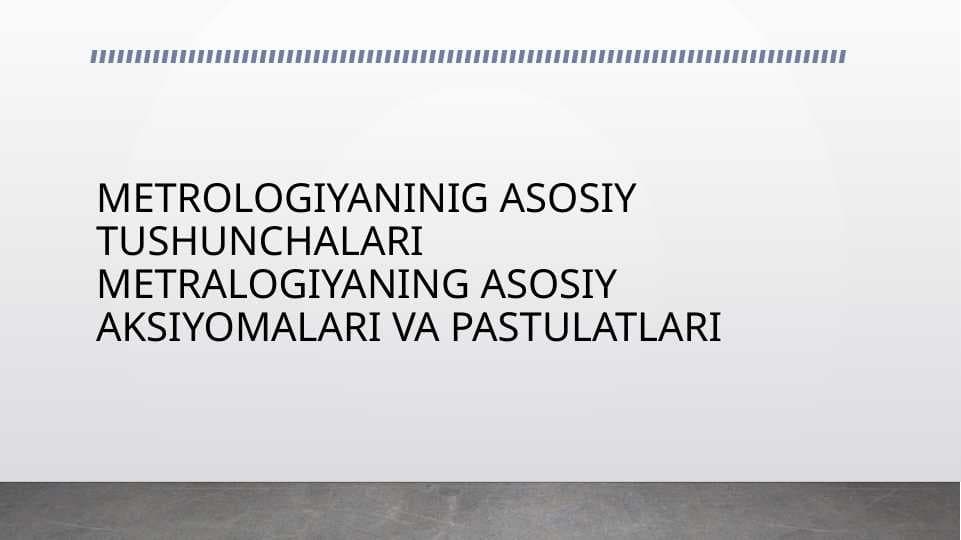 METROLOGIYANINIG ASOSIY TUSHUNCHALARI METRALOGIYANING ASOSIY AKSIYOMALARI VA PASTULATLARIMETROLOGIYANINIG ASOSIY TUSHUNCHALARI METRALOGIYANING ASOSIY AKSIYOMALARI VA PASTULATLARI
