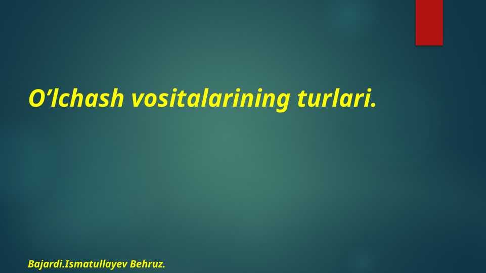 O’lchash vositalarining turlari.
