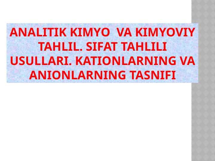 ANALITIK KIMYO  VA KIMYOVIY TAHLIL. SIFAT TAHLILI USULLARI. KATIONLARNING VA ANIONLARNING TASNIFI