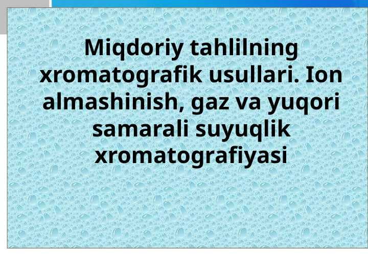 Miqdoriy tahlilning xromatografik usullari. Ion almashinish, gaz va yuqori samarali suyuqlik xromatografiyasi