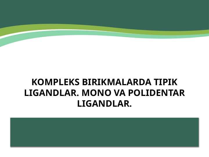 Kompleks birikmalarda tipik ligandlar. Mono va polidentar ligandlar.