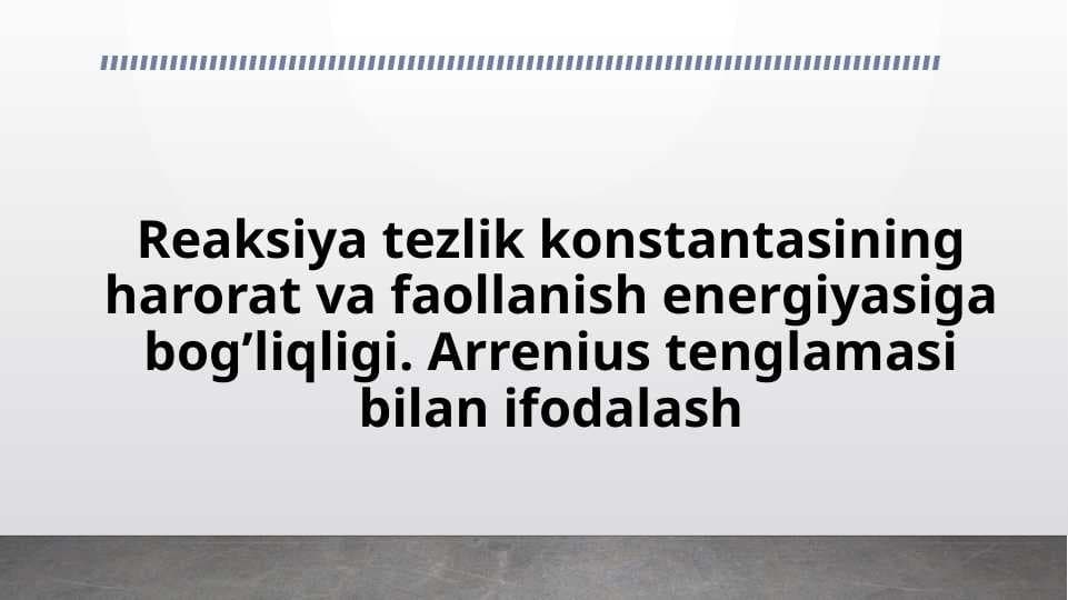 Reaksiya tezlik konstantasining harorat va faollanish energiyasiga bog’liqligi. Arrenius tenglamasi bilan ifodalash