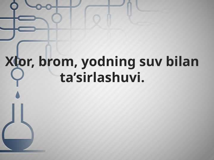 Xlor, brom, yodning suv bilan ta’sirlashuvi.