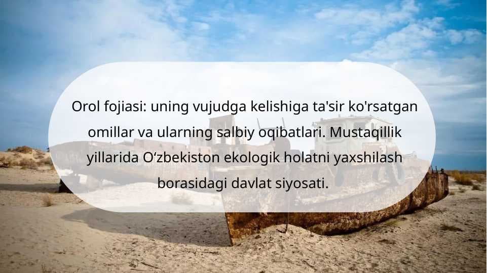 Orol fojiasi uning vujudga kelishiga ta'sir ko'rsatgan omillar va ularning salbiy oqibatlari. Mustaqillik yillarida Oʻzbekiston ekologik holatni yaxshilash borasidagi davlat siyosati.