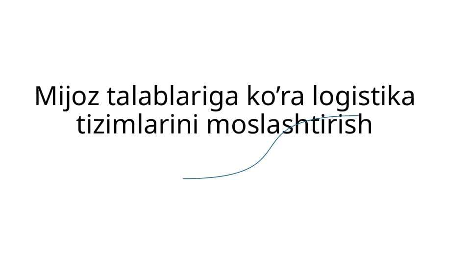 Mijoz talablariga ko’ra logistika tizimlarini moslashtirish