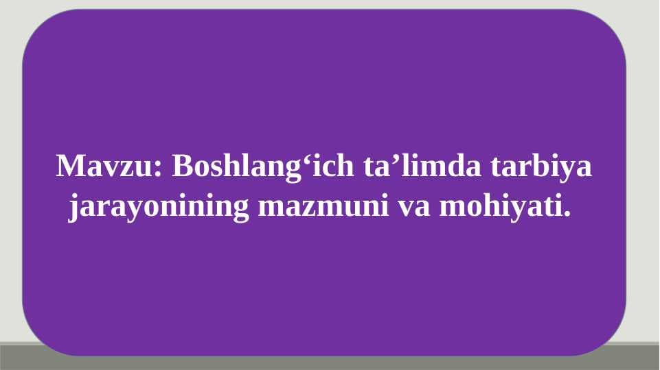Boshlangʻich taʼlimda tarbiya jarayonining mazmuni va mohiyati