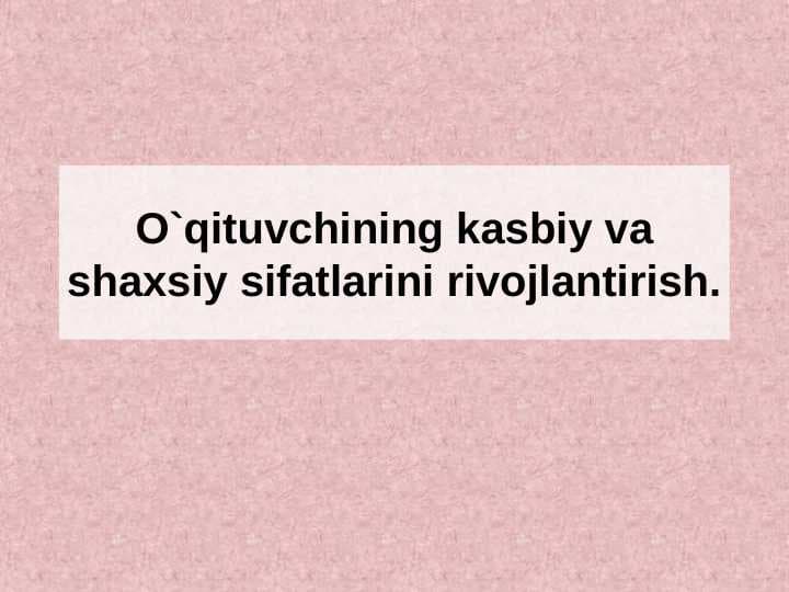 O`qituvchining kasbiy va shaxsiy sifatlarini rivojlantirish
