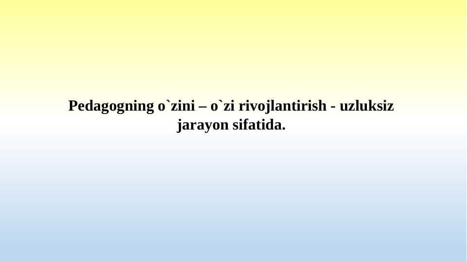 Pedagogning o`zini – o`zi rivojlantirish - uzluksiz jarayon sifatida
