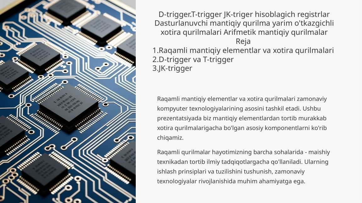 D-trigger.T-trigger JK-triger hisoblagich registrlar Dasturlanuvchi mantiqiy qurilma yarim o'tkazgichli xotira qurilmalari Arifmetik mantiqiy qurilmalar