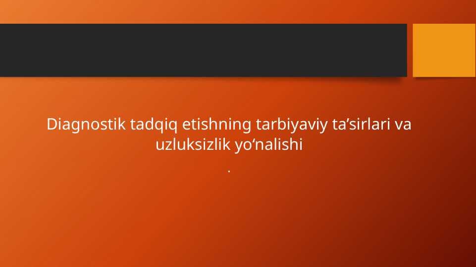 Diagnostik tadqiq etishning tarbiyaviy ta’sirlari va uzluksizlik yo‘nalishi