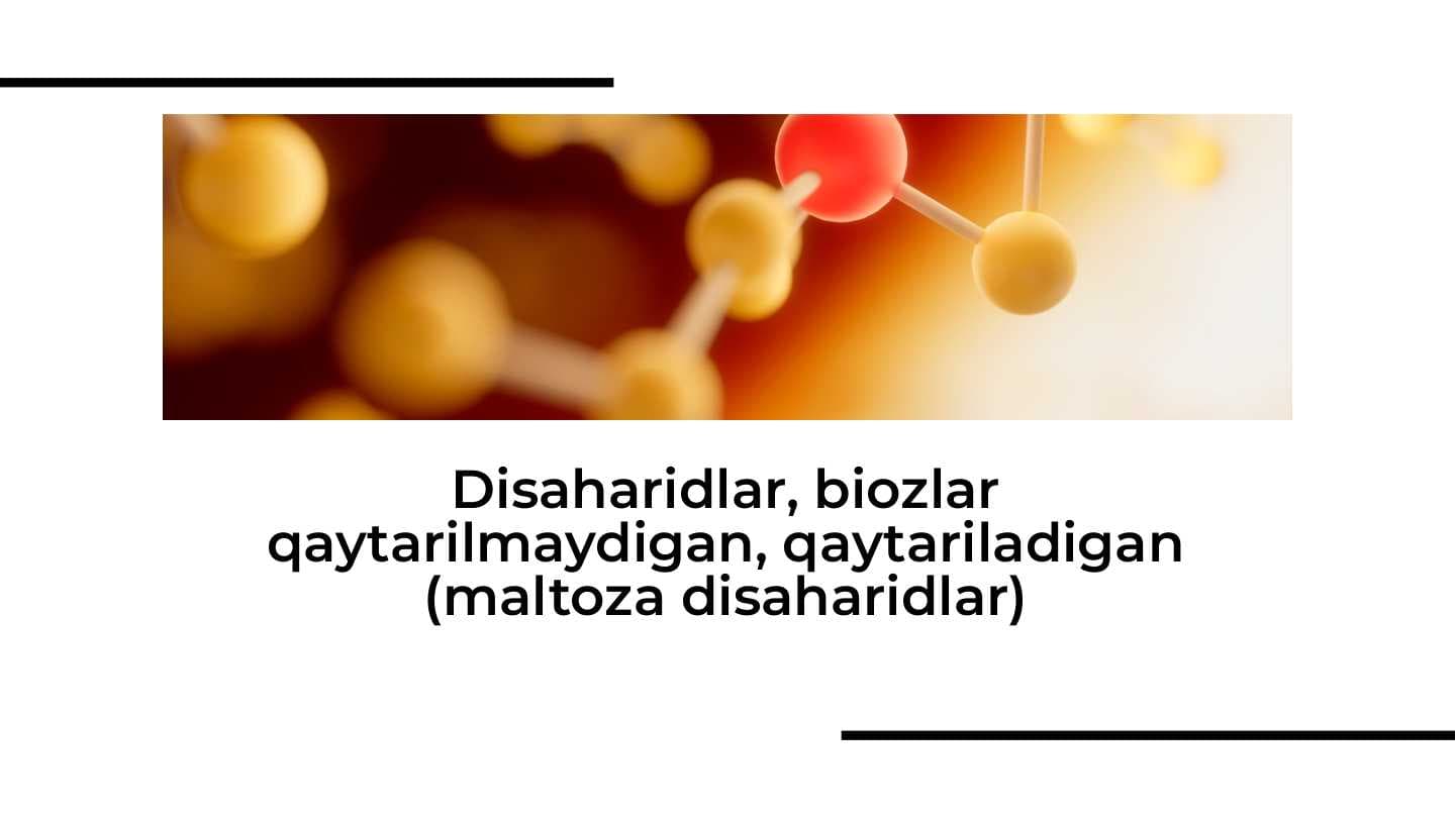 Disaharidlar, biozlar qaytarilmaydigan, qaytariladigan (maltoza disaharidlar)