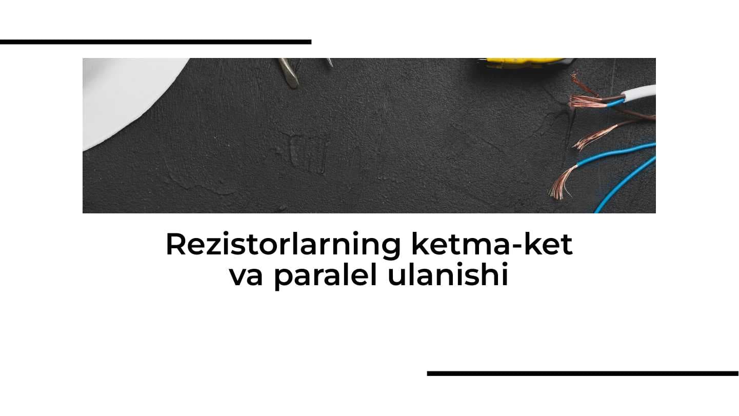 Rezistorlarning ketma-ket va paralel ulanishi