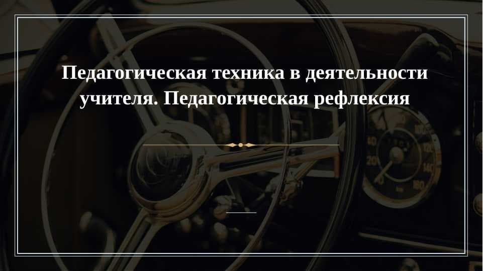 Педагогическая техника в деятельности учителя. Педагогическая рефлексия